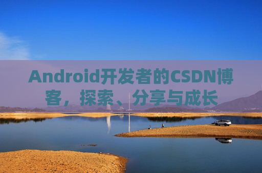 Android开发者的CSDN博客,探索、分享与成长 Android开发者的CSDN博客,探索、分享与成长